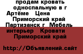 продам кровать односпальную в г.Артёме › Цена ­ 12 000 - Приморский край, Партизанск г. Мебель, интерьер » Кровати   . Приморский край